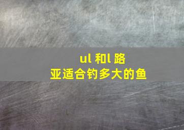 ul 和l 路亚适合钓多大的鱼